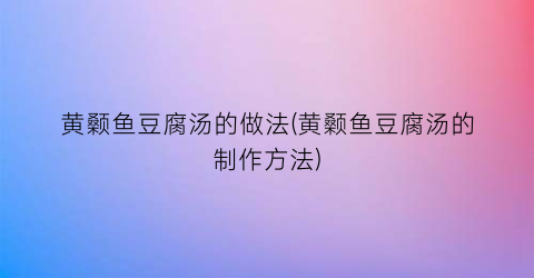 黄颡鱼豆腐汤的做法(黄颡鱼豆腐汤的制作方法)
