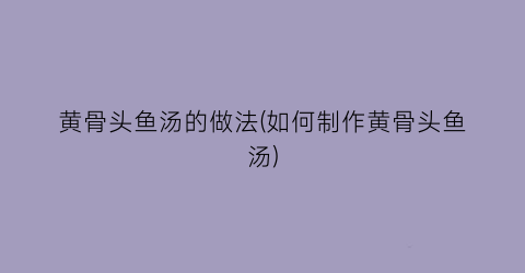 黄骨头鱼汤的做法(如何制作黄骨头鱼汤)