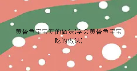 黄骨鱼宝宝吃的做法(学会黄骨鱼宝宝吃的做法)