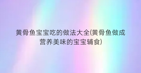 黄骨鱼宝宝吃的做法大全(黄骨鱼做成营养美味的宝宝辅食)