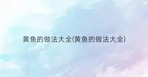 黄鱼的做法大全(黄鱼的做法大全)