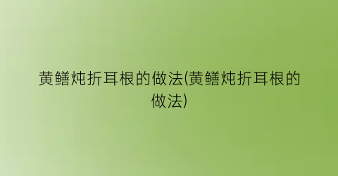 黄鳝炖折耳根的做法(黄鳝炖折耳根的做法)