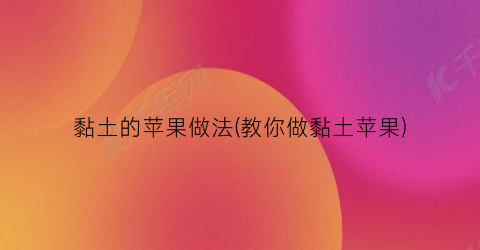 黏土的苹果做法(教你做黏土苹果)