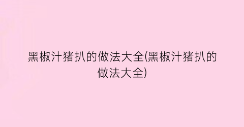 黑椒汁猪扒的做法大全(黑椒汁猪扒的做法大全)