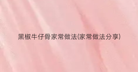黑椒牛仔骨家常做法(家常做法分享)
