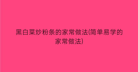 “黑白菜炒粉条的家常做法(简单易学的家常做法)