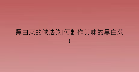 黑白菜的做法(如何制作美味的黑白菜)