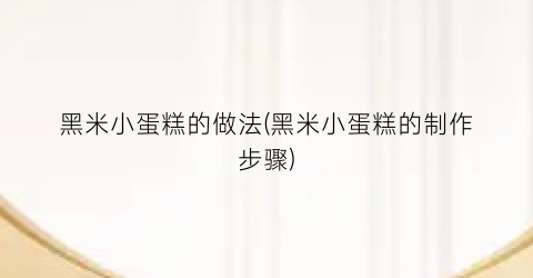 “黑米小蛋糕的做法(黑米小蛋糕的制作步骤)