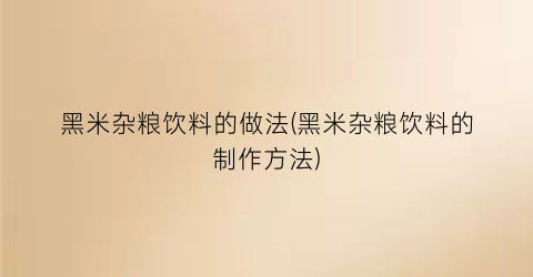 “黑米杂粮饮料的做法(黑米杂粮饮料的制作方法)