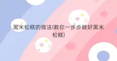 黑米松糕的做法(教你一步步做好黑米松糕)