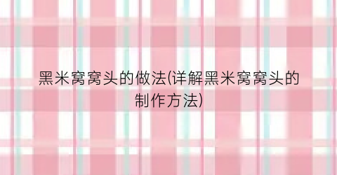 黑米窝窝头的做法(详解黑米窝窝头的制作方法)