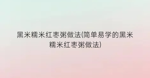 “黑米糯米红枣粥做法(简单易学的黑米糯米红枣粥做法)