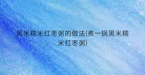 黑米糯米红枣粥的做法(煮一锅黑米糯米红枣粥)