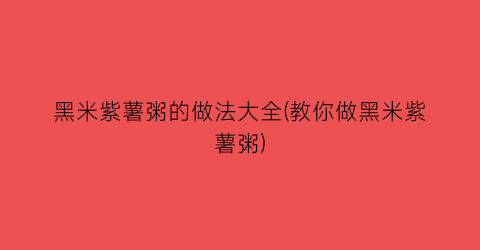 黑米紫薯粥的做法大全(教你做黑米紫薯粥)