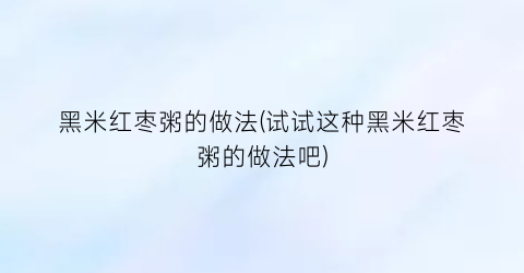 黑米红枣粥的做法(试试这种黑米红枣粥的做法吧)