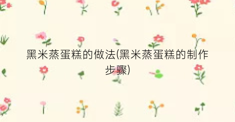 黑米蒸蛋糕的做法(黑米蒸蛋糕的制作步骤)