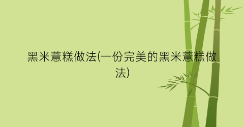 黑米薏糕做法(一份完美的黑米薏糕做法)