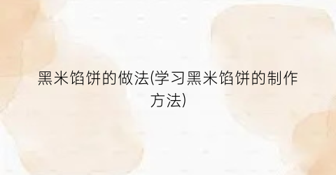 黑米馅饼的做法(学习黑米馅饼的制作方法)