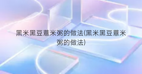 黑米黑豆薏米粥的做法(黑米黑豆薏米粥的做法)