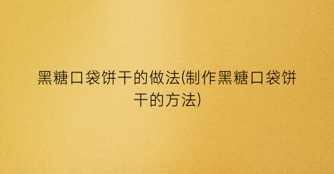 “黑糖口袋饼干的做法(制作黑糖口袋饼干的方法)