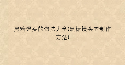 黑糖馒头的做法大全(黑糖馒头的制作方法)