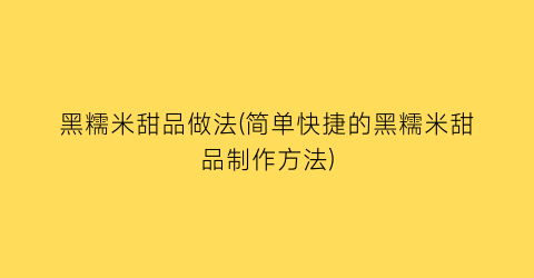 黑糯米甜品做法(简单快捷的黑糯米甜品制作方法)
