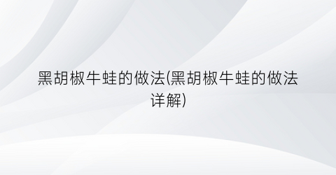 黑胡椒牛蛙的做法(黑胡椒牛蛙的做法详解)