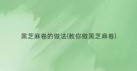 黑芝麻卷的做法(教你做黑芝麻卷)