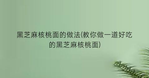 黑芝麻核桃面的做法(教你做一道好吃的黑芝麻核桃面)