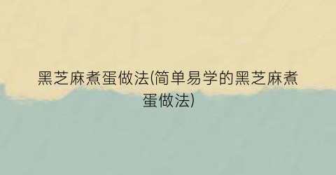 “黑芝麻煮蛋做法(简单易学的黑芝麻煮蛋做法)