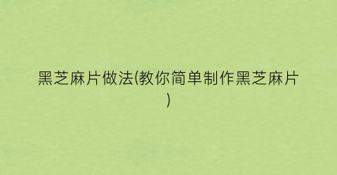 黑芝麻片做法(教你简单制作黑芝麻片)