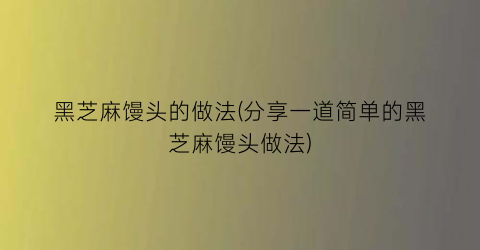 黑芝麻馒头的做法(分享一道简单的黑芝麻馒头做法)