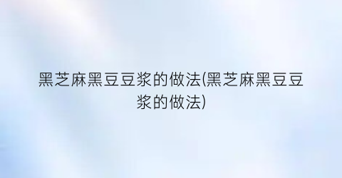 黑芝麻黑豆豆浆的做法(黑芝麻黑豆豆浆的做法)