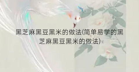 黑芝麻黑豆黑米的做法(简单易学的黑芝麻黑豆黑米的做法)