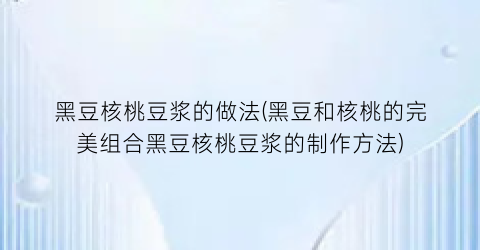 黑豆核桃豆浆的做法(黑豆和核桃的完美组合黑豆核桃豆浆的制作方法)
