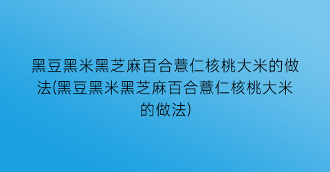 黑豆黑米黑芝麻百合薏仁核桃大米的做法(黑豆黑米黑芝麻百合薏仁核桃大米的做法)