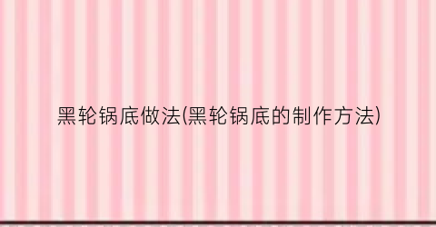 黑轮锅底做法(黑轮锅底的制作方法)