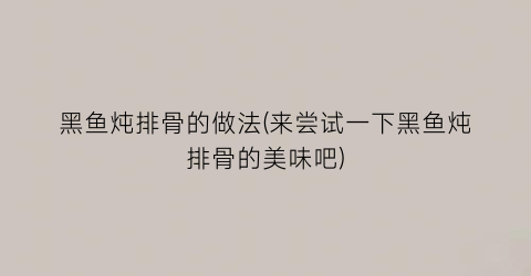 “黑鱼炖排骨的做法(来尝试一下黑鱼炖排骨的美味吧)