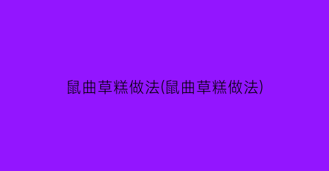 鼠曲草糕做法(鼠曲草糕做法)