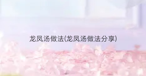 龙凤汤做法(龙凤汤做法分享)
