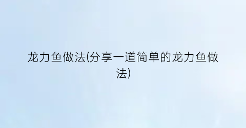 龙力鱼做法(分享一道简单的龙力鱼做法)