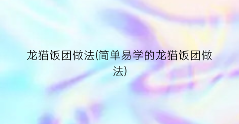 龙猫饭团做法(简单易学的龙猫饭团做法)