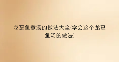 龙趸鱼煮汤的做法大全(学会这个龙趸鱼汤的做法)