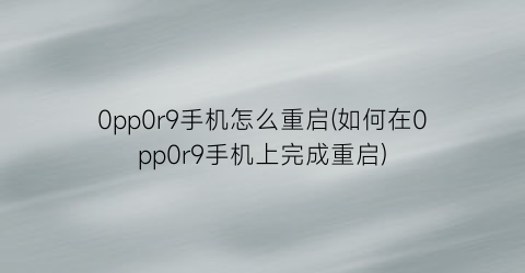 0pp0r9手机怎么重启(如何在0pp0r9手机上完成重启)