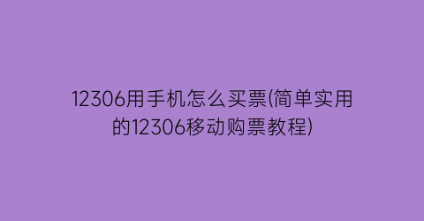 12306用手机怎么买票(简单实用的12306移动购票教程)