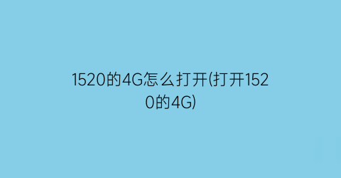 1520的4G怎么打开(打开1520的4G)