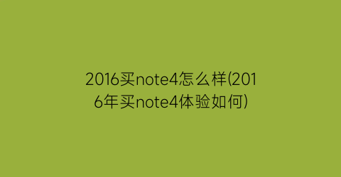 2016买note4怎么样(2016年买note4体验如何)