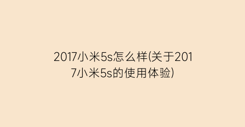 2017小米5s怎么样(关于2017小米5s的使用体验)