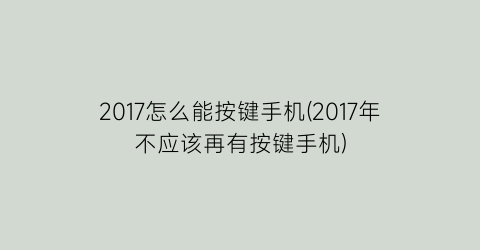 2017怎么能按键手机(2017年不应该再有按键手机)