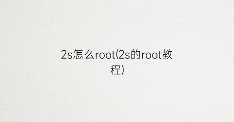 “2s怎么root(2s的root教程)